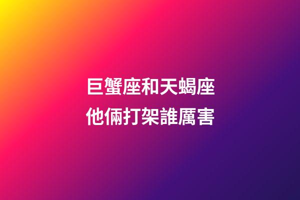 巨蟹座和天蝎座他倆打架誰厲害-第1張-星座運勢-玄機派