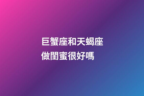 巨蟹座和天蝎座做閨蜜很好嗎-第1張-星座運(yùn)勢(shì)-玄機(jī)派