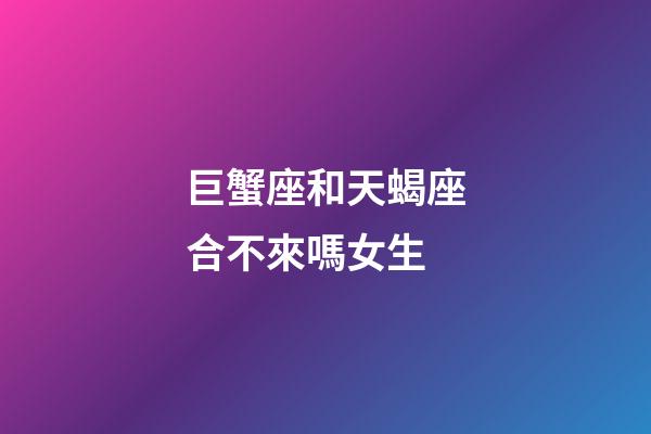 巨蟹座和天蝎座合不來嗎女生-第1張-星座運勢-玄機派
