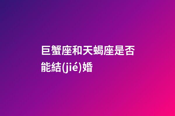 巨蟹座和天蝎座是否能結(jié)婚-第1張-星座運(yùn)勢(shì)-玄機(jī)派