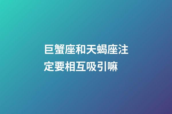 巨蟹座和天蝎座注定要相互吸引嘛-第1張-星座運勢-玄機派