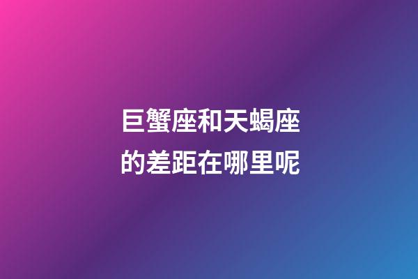 巨蟹座和天蝎座的差距在哪里呢-第1張-星座運(yùn)勢(shì)-玄機(jī)派