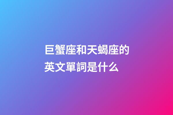 巨蟹座和天蝎座的英文單詞是什么-第1張-星座運(yùn)勢(shì)-玄機(jī)派