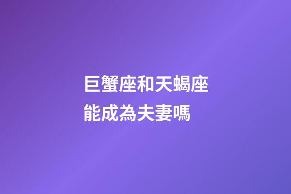 巨蟹座和天蝎座能成為夫妻嗎-第1張-星座運勢-玄機派
