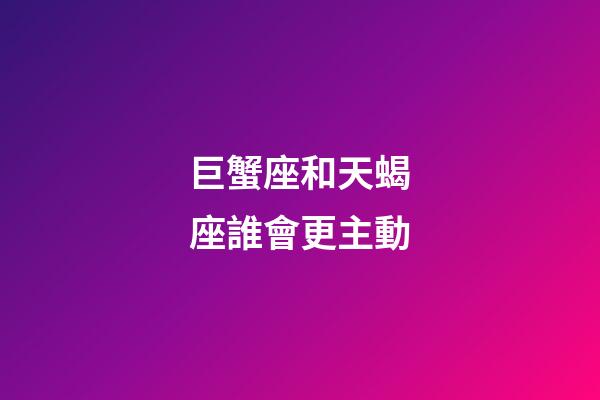 巨蟹座和天蝎座誰會更主動-第1張-星座運勢-玄機派