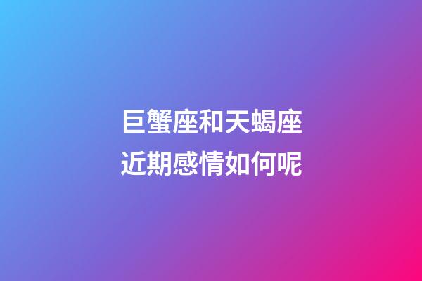 巨蟹座和天蝎座近期感情如何呢-第1張-星座運勢-玄機派