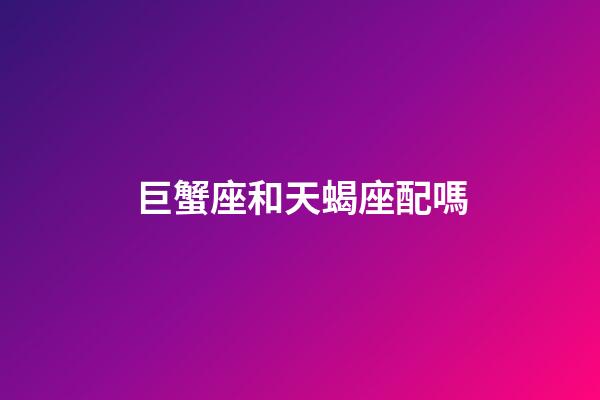 巨蟹座和天蝎座配嗎-第1張-星座運(yùn)勢(shì)-玄機(jī)派