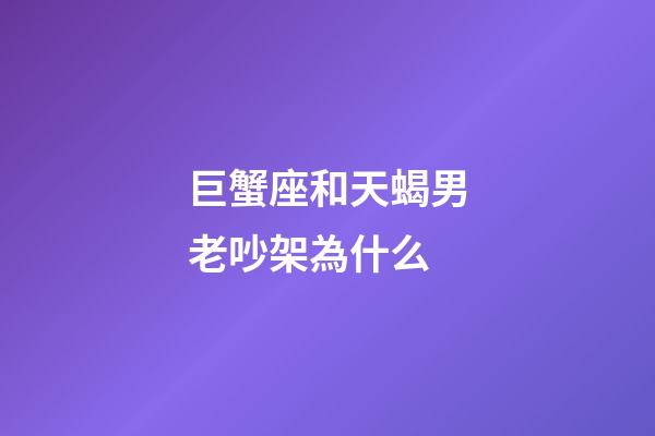 巨蟹座和天蝎男老吵架為什么-第1張-星座運(yùn)勢-玄機(jī)派