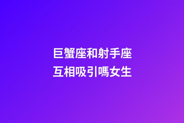 巨蟹座和射手座互相吸引嗎女生-第1張-星座運(yùn)勢(shì)-玄機(jī)派