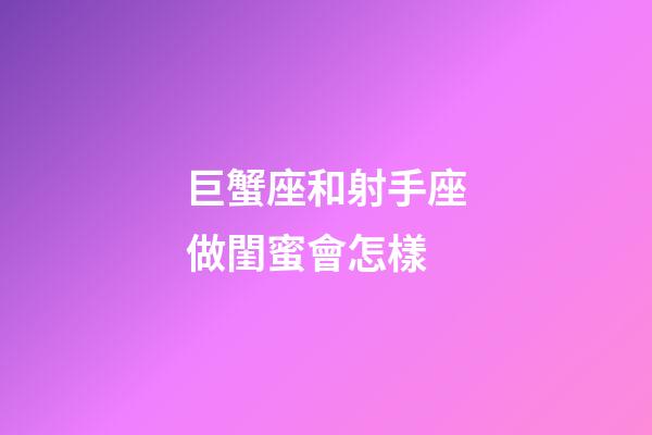 巨蟹座和射手座做閨蜜會怎樣-第1張-星座運勢-玄機派