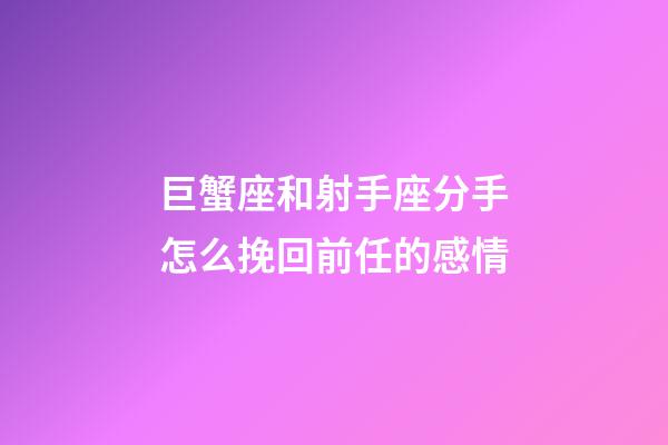 巨蟹座和射手座分手怎么挽回前任的感情-第1張-星座運勢-玄機派