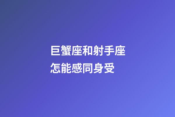 巨蟹座和射手座怎能感同身受-第1張-星座運(yùn)勢(shì)-玄機(jī)派