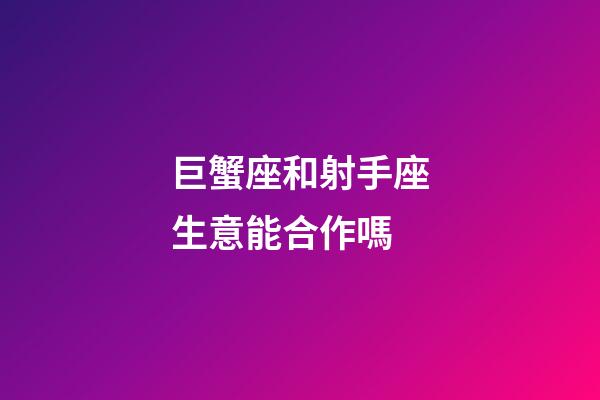 巨蟹座和射手座生意能合作嗎-第1張-星座運勢-玄機派