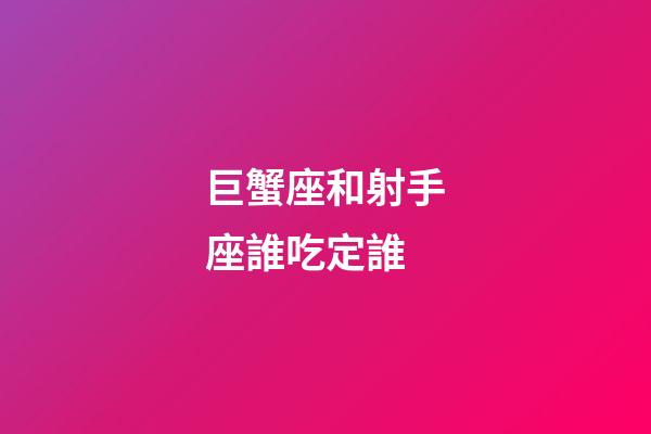 巨蟹座和射手座誰吃定誰-第1張-星座運(yùn)勢(shì)-玄機(jī)派