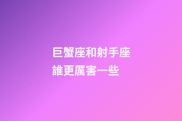 巨蟹座和射手座誰更厲害一些-第1張-星座運勢-玄機派