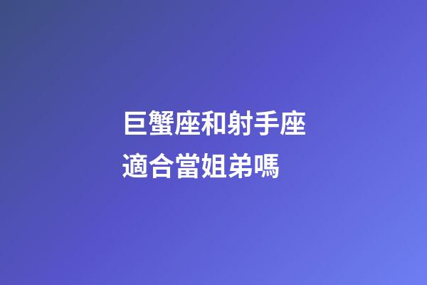巨蟹座和射手座適合當姐弟嗎