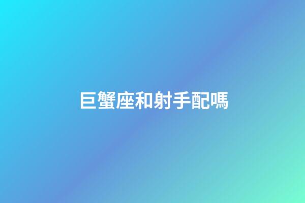 巨蟹座和射手配嗎-第1張-星座運(yùn)勢(shì)-玄機(jī)派