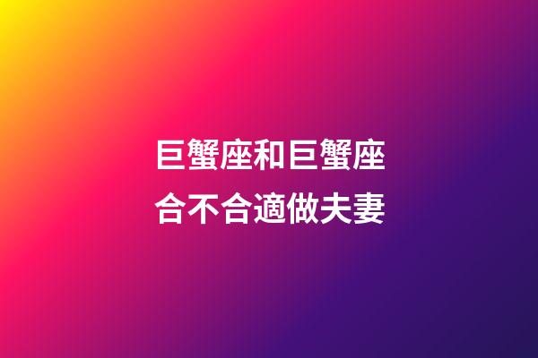 巨蟹座和巨蟹座合不合適做夫妻-第1張-星座運勢-玄機派