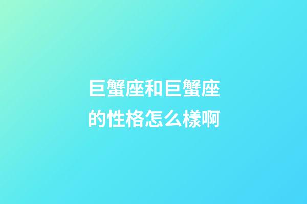 巨蟹座和巨蟹座的性格怎么樣啊-第1張-星座運(yùn)勢(shì)-玄機(jī)派