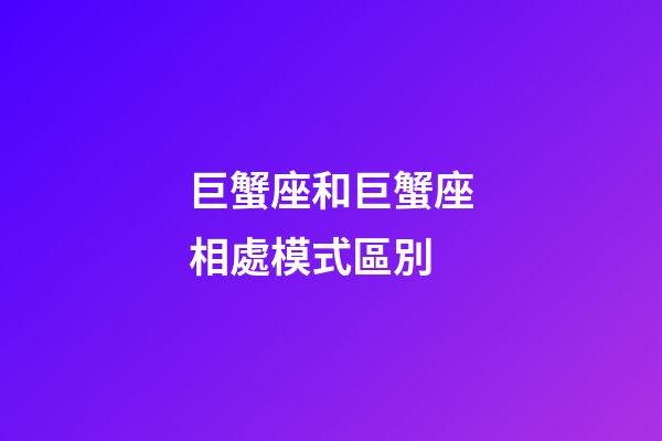巨蟹座和巨蟹座相處模式區別
