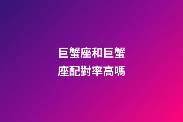 巨蟹座和巨蟹座配對率高嗎-第1張-星座運勢-玄機派