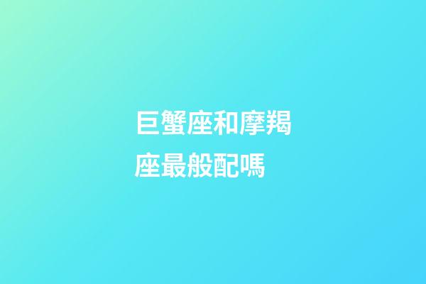 巨蟹座和摩羯座最般配嗎-第1張-星座運勢-玄機派