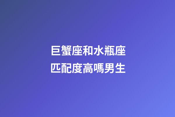 巨蟹座和水瓶座匹配度高嗎男生-第1張-星座運勢-玄機派
