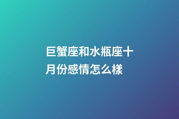 巨蟹座和水瓶座十月份感情怎么樣-第1張-星座運勢-玄機派