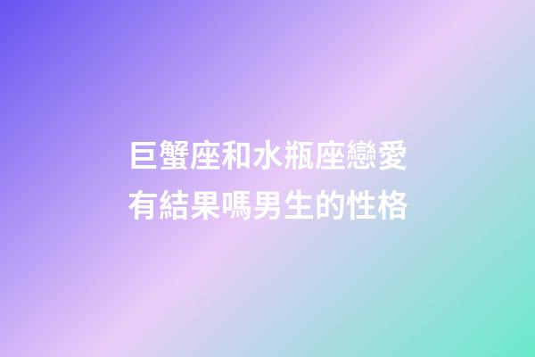巨蟹座和水瓶座戀愛有結果嗎男生的性格-第1張-星座運勢-玄機派