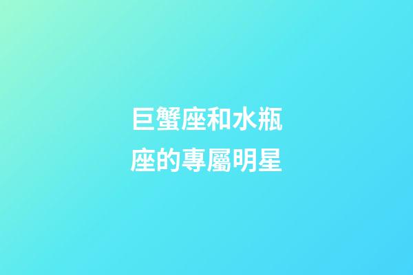 巨蟹座和水瓶座的專屬明星-第1張-星座運勢-玄機派