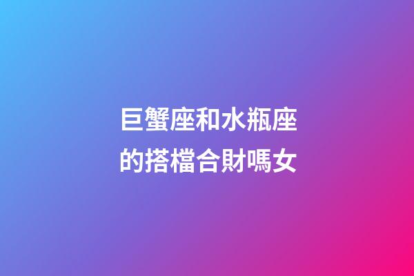 巨蟹座和水瓶座的搭檔合財嗎女-第1張-星座運勢-玄機(jī)派