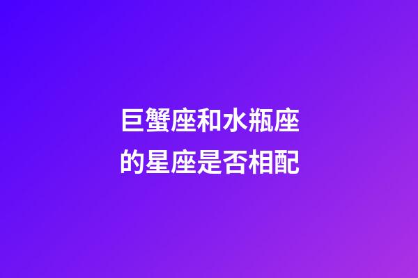 巨蟹座和水瓶座的星座是否相配-第1張-星座運(yùn)勢(shì)-玄機(jī)派