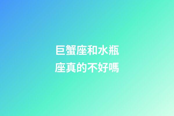 巨蟹座和水瓶座真的不好嗎-第1張-星座運勢-玄機派