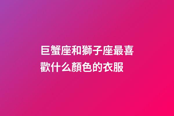 巨蟹座和獅子座最喜歡什么顏色的衣服-第1張-星座運勢-玄機派