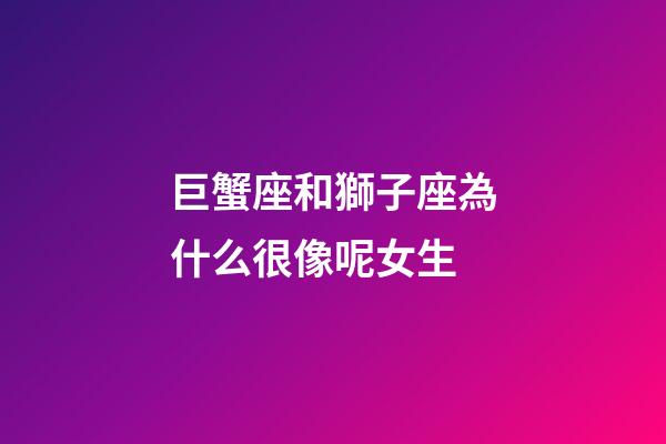 巨蟹座和獅子座為什么很像呢女生-第1張-星座運(yùn)勢(shì)-玄機(jī)派