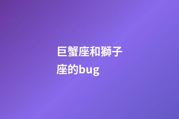 巨蟹座和獅子座的bug-第1張-星座運(yùn)勢-玄機(jī)派
