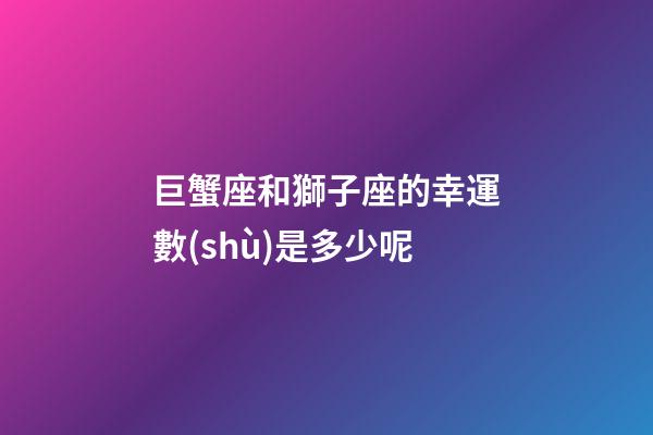 巨蟹座和獅子座的幸運數(shù)是多少呢-第1張-星座運勢-玄機派