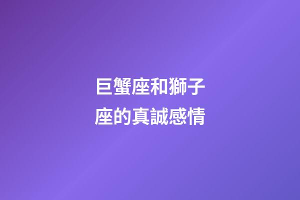 巨蟹座和獅子座的真誠感情-第1張-星座運勢-玄機派