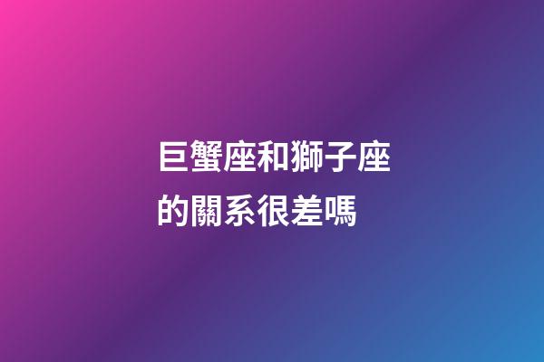 巨蟹座和獅子座的關系很差嗎-第1張-星座運勢-玄機派