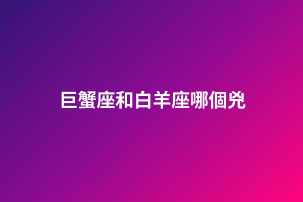 巨蟹座和白羊座哪個兇-第1張-星座運勢-玄機派