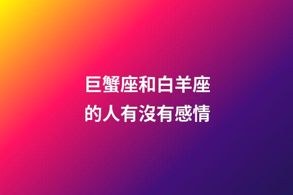 巨蟹座和白羊座的人有沒有感情-第1張-星座運勢-玄機派
