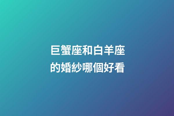 巨蟹座和白羊座的婚紗哪個好看-第1張-星座運勢-玄機派