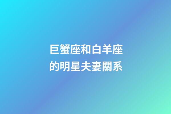 巨蟹座和白羊座的明星夫妻關系-第1張-星座運勢-玄機派