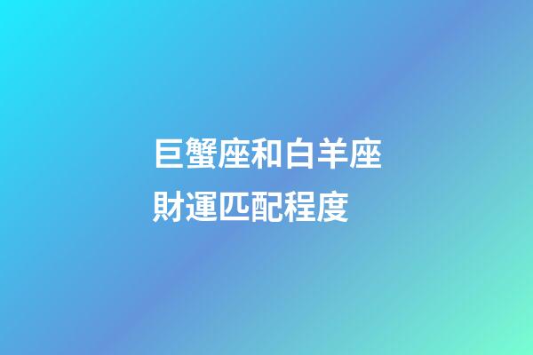 巨蟹座和白羊座財運匹配程度-第1張-星座運勢-玄機派