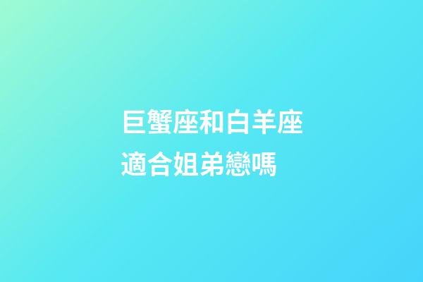 巨蟹座和白羊座適合姐弟戀嗎-第1張-星座運勢-玄機派