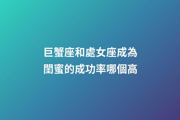 巨蟹座和處女座成為閨蜜的成功率哪個高-第1張-星座運勢-玄機派