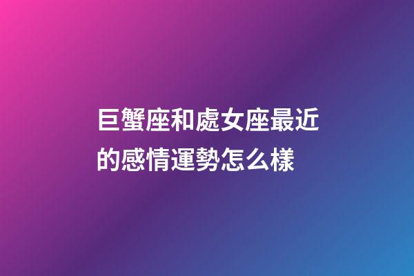 巨蟹座和處女座最近的感情運勢怎么樣-第1張-星座運勢-玄機派
