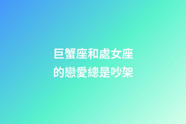 巨蟹座和處女座的戀愛總是吵架-第1張-星座運勢-玄機派