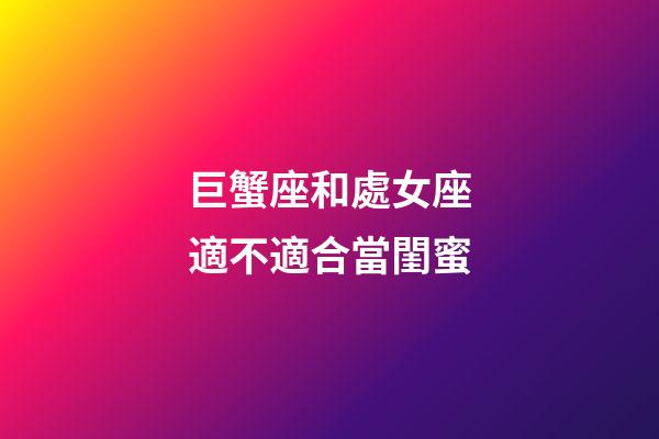 巨蟹座和處女座適不適合當閨蜜-第1張-星座運勢-玄機派