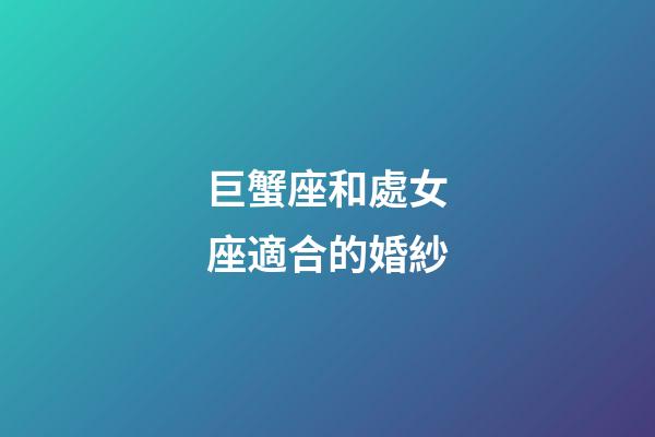 巨蟹座和處女座適合的婚紗-第1張-星座運勢-玄機派